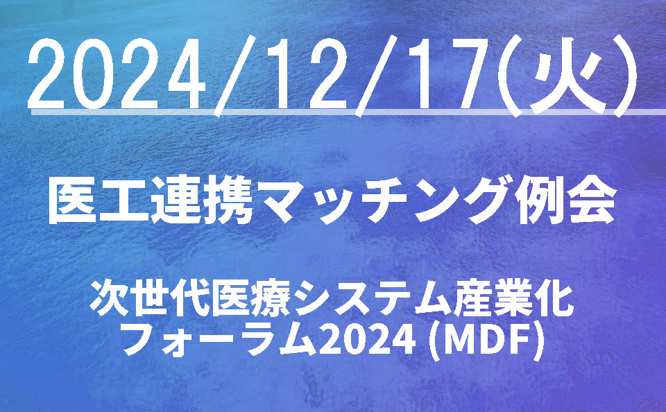 医工連携マッチング例会【次世代医療システム産業化フォーラム2024（MDF）】